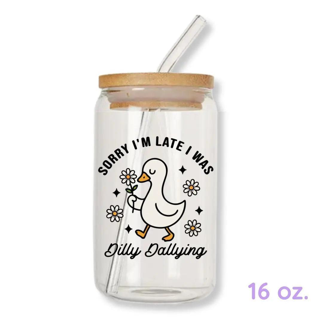 Sorry I'm Late I Was Dilly Dallying Silly Goose 16 oz. or 20 oz. Glass Can Cup