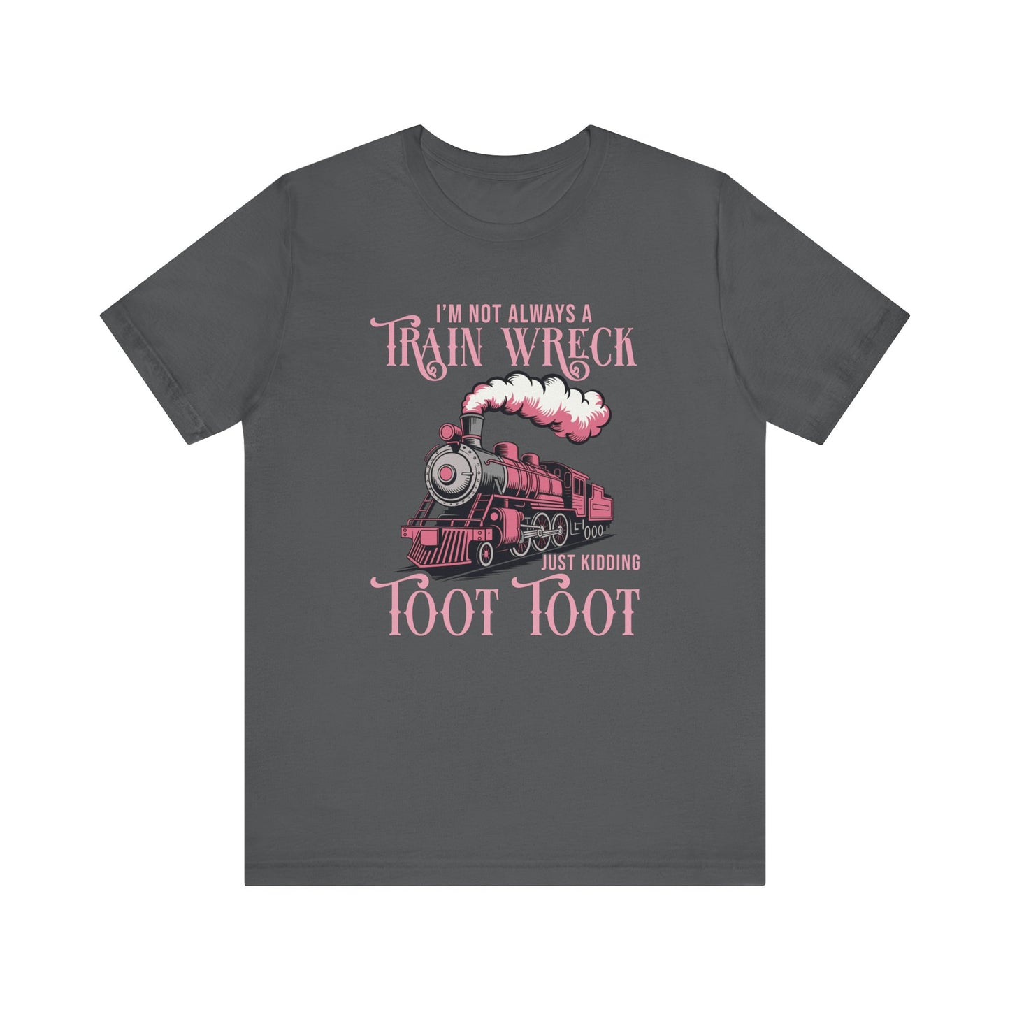 I'm Not Always a Train Wreck Just Kidding Toot Toot T-Shirt