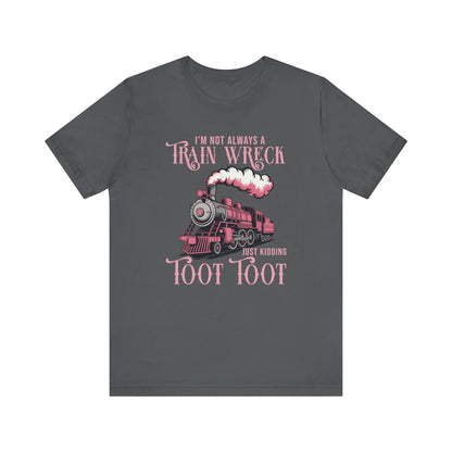 I'm Not Always a Train Wreck Just Kidding Toot Toot T-Shirt