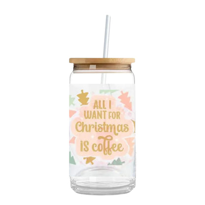All I Want for Christmas is Coffee' 16 oz. or 20 oz. Glass Can Cup
