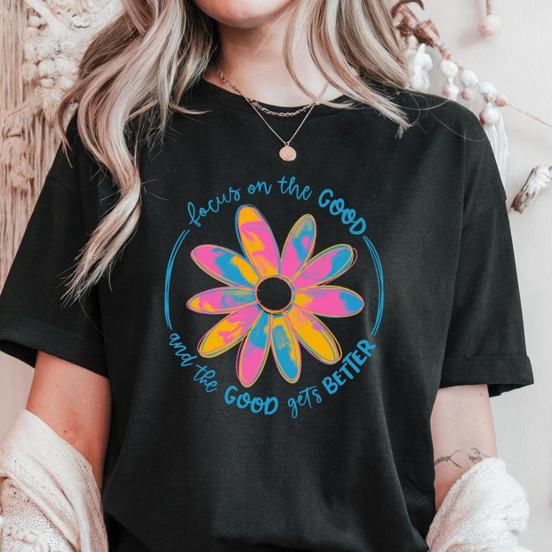 Focus on the Good and the Good Gets Better T-Shirt