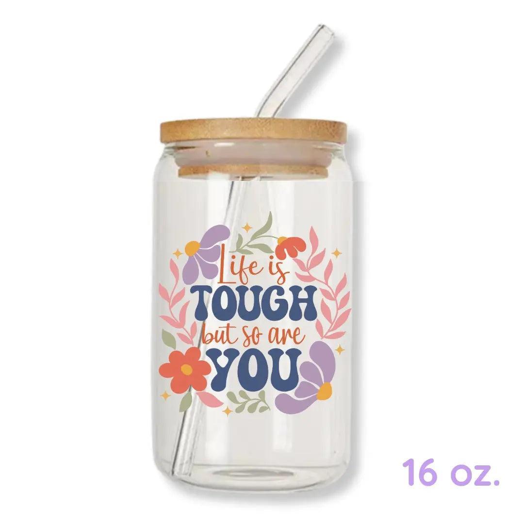 Life is Tough But So are You 16 oz. or 20 oz. Glass Can Cup