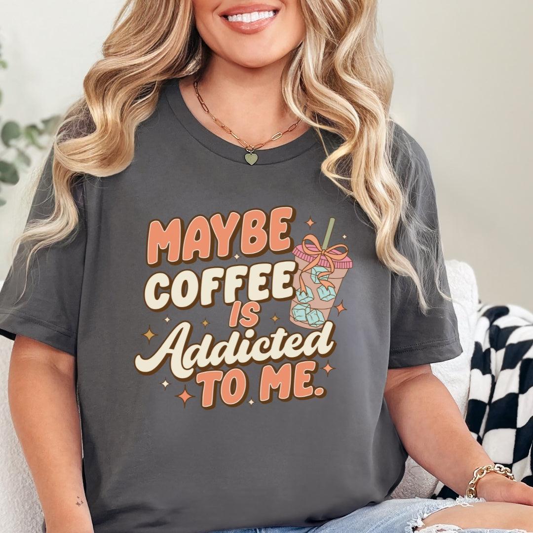 Maybe Coffee is Addicted to Me T-Shirt