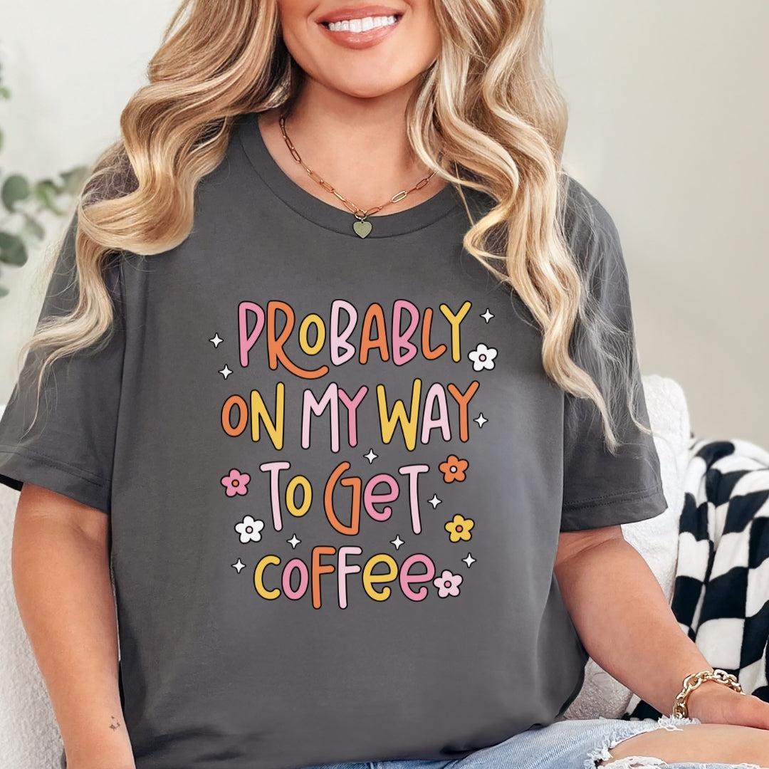 Probably on My Way to Get Coffee T-Shirt
