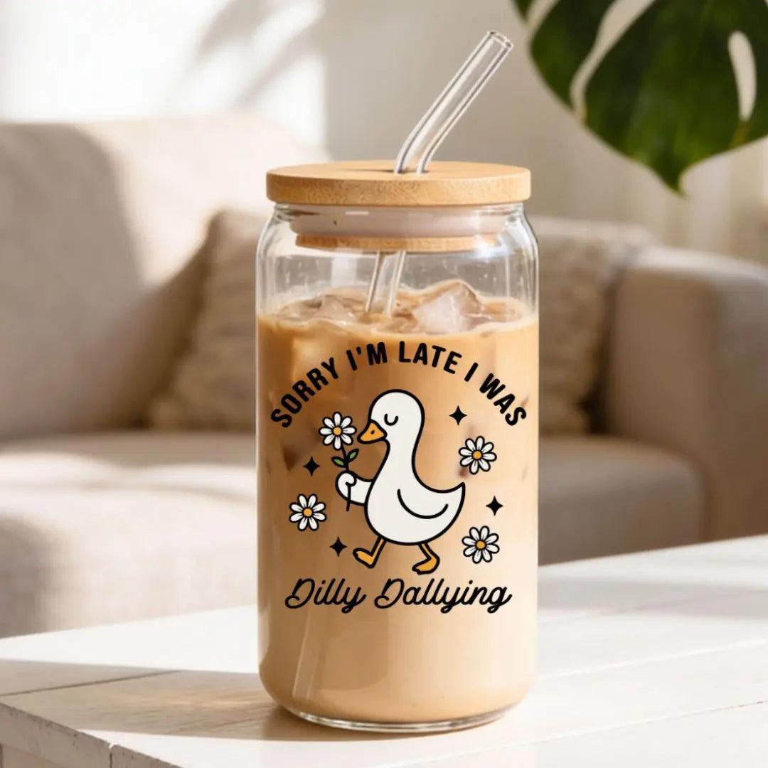 Sorry I'm Late I Was Dilly Dallying Silly Goose 16 oz. or 20 oz. Glass Can Cup