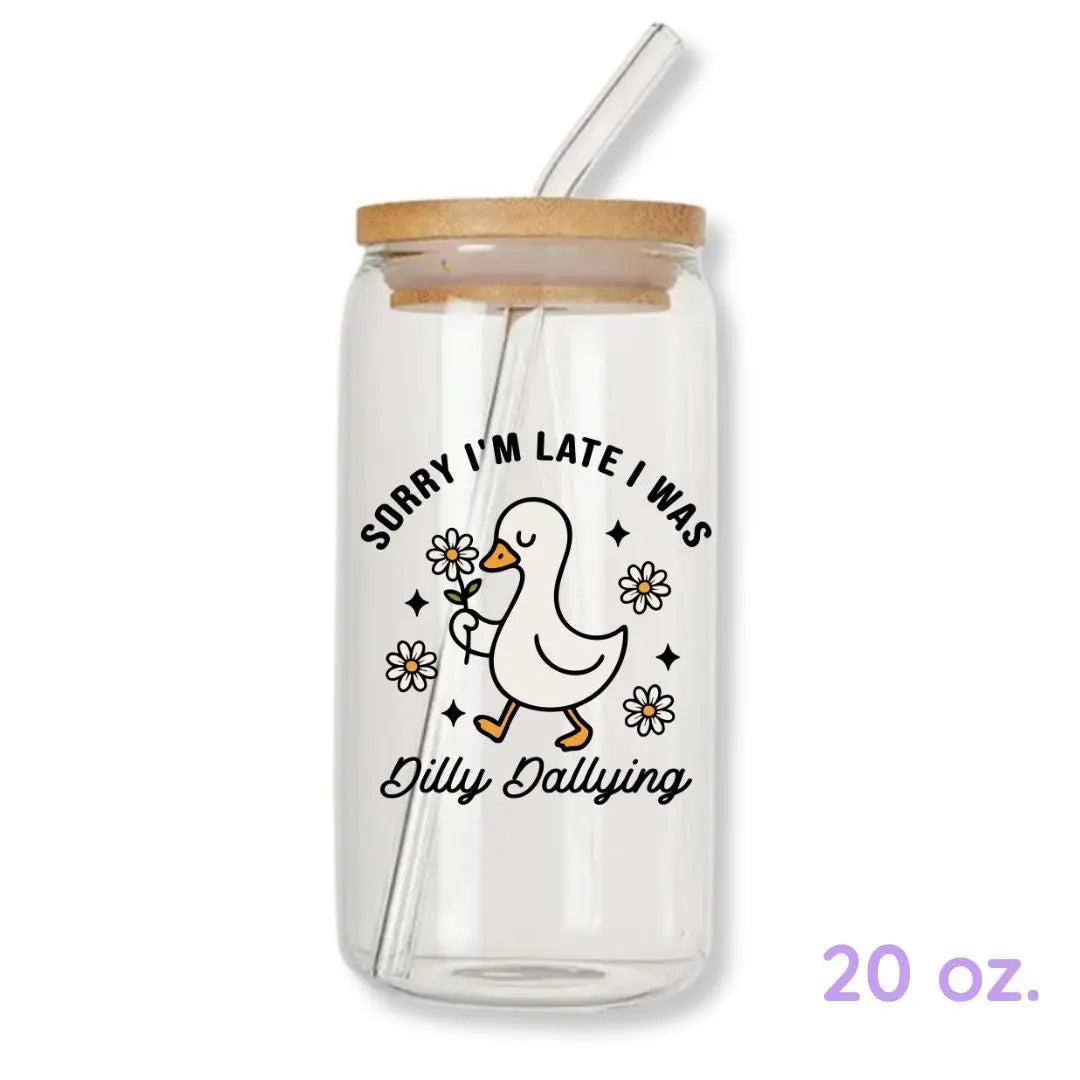 Sorry I'm Late I Was Dilly Dallying Silly Goose 16 oz. or 20 oz. Glass Can Cup