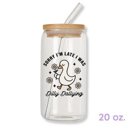 Sorry I'm Late I Was Dilly Dallying Silly Goose 16 oz. or 20 oz. Glass Can Cup