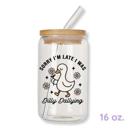 Sorry I'm Late I Was Dilly Dallying Silly Goose 16 oz. or 20 oz. Glass Can Cup