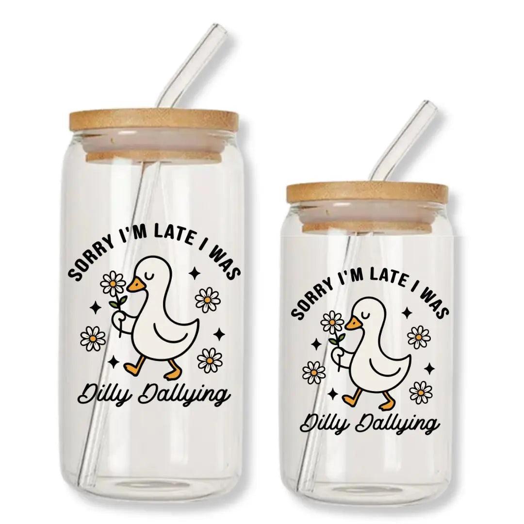 Sorry I'm Late I Was Dilly Dallying Silly Goose 16 oz. or 20 oz. Glass Can Cup